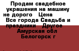 Продам свадебное украшения на машину не дорого › Цена ­ 3 000 - Все города Свадьба и праздники » Другое   . Амурская обл.,Белогорск г.